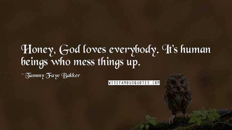 Tammy Faye Bakker Quotes: Honey, God loves everybody. It's human beings who mess things up.