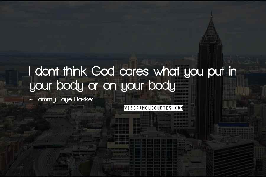 Tammy Faye Bakker Quotes: I don't think God cares what you put in your body or on your body.