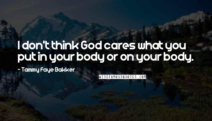 Tammy Faye Bakker Quotes: I don't think God cares what you put in your body or on your body.