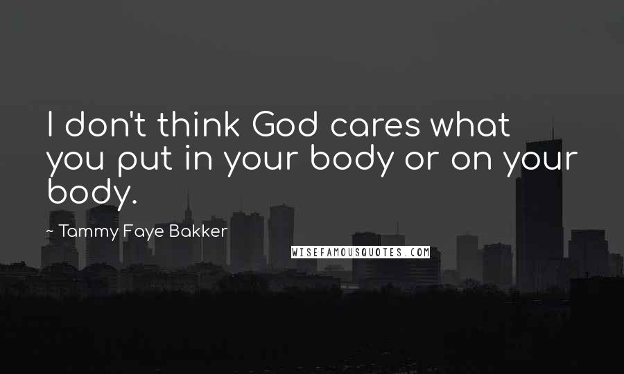 Tammy Faye Bakker Quotes: I don't think God cares what you put in your body or on your body.