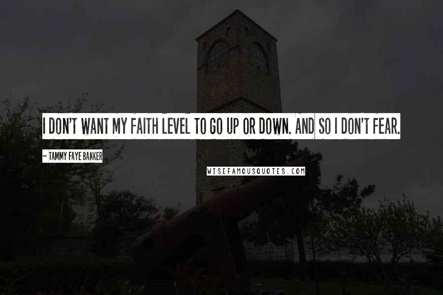 Tammy Faye Bakker Quotes: I don't want my faith level to go up or down. And so I don't fear.