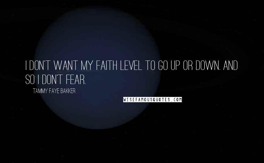 Tammy Faye Bakker Quotes: I don't want my faith level to go up or down. And so I don't fear.