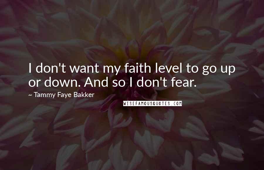 Tammy Faye Bakker Quotes: I don't want my faith level to go up or down. And so I don't fear.