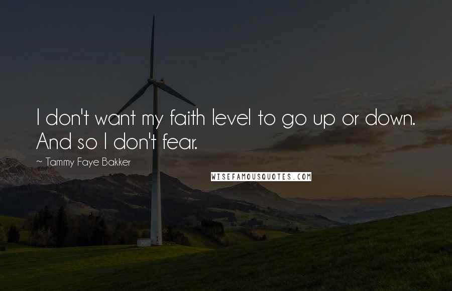 Tammy Faye Bakker Quotes: I don't want my faith level to go up or down. And so I don't fear.