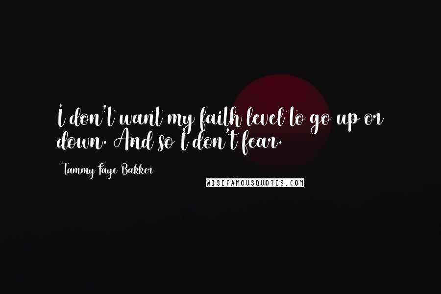 Tammy Faye Bakker Quotes: I don't want my faith level to go up or down. And so I don't fear.