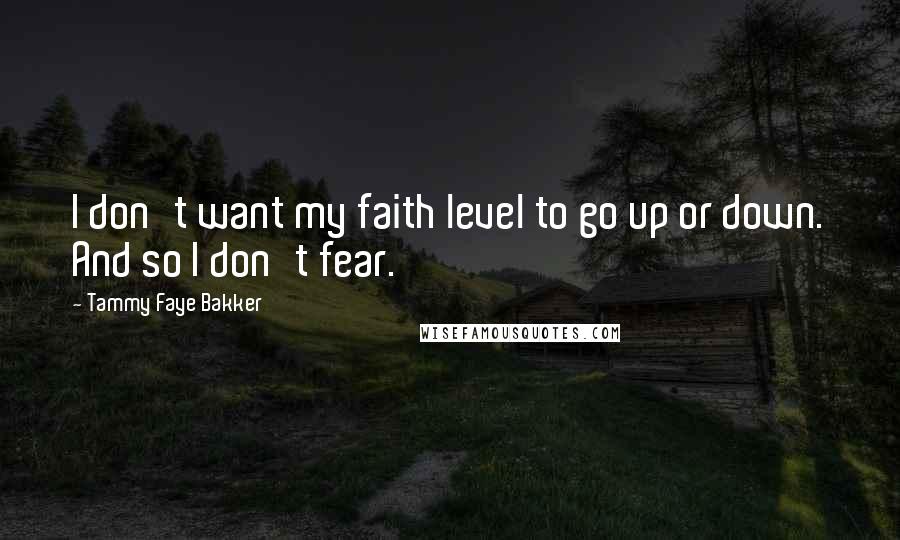 Tammy Faye Bakker Quotes: I don't want my faith level to go up or down. And so I don't fear.