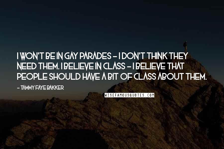 Tammy Faye Bakker Quotes: I won't be in gay parades - I don't think they need them. I believe in class - I believe that people should have a bit of class about them.