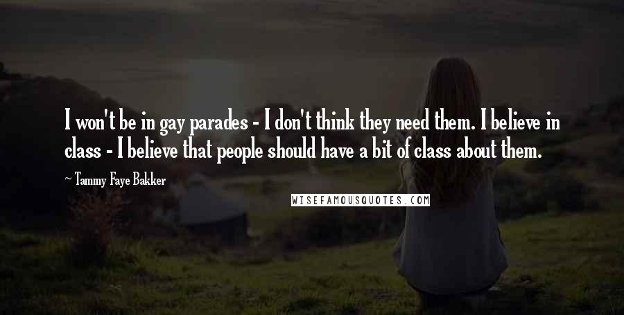 Tammy Faye Bakker Quotes: I won't be in gay parades - I don't think they need them. I believe in class - I believe that people should have a bit of class about them.