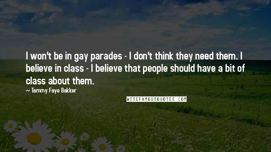 Tammy Faye Bakker Quotes: I won't be in gay parades - I don't think they need them. I believe in class - I believe that people should have a bit of class about them.