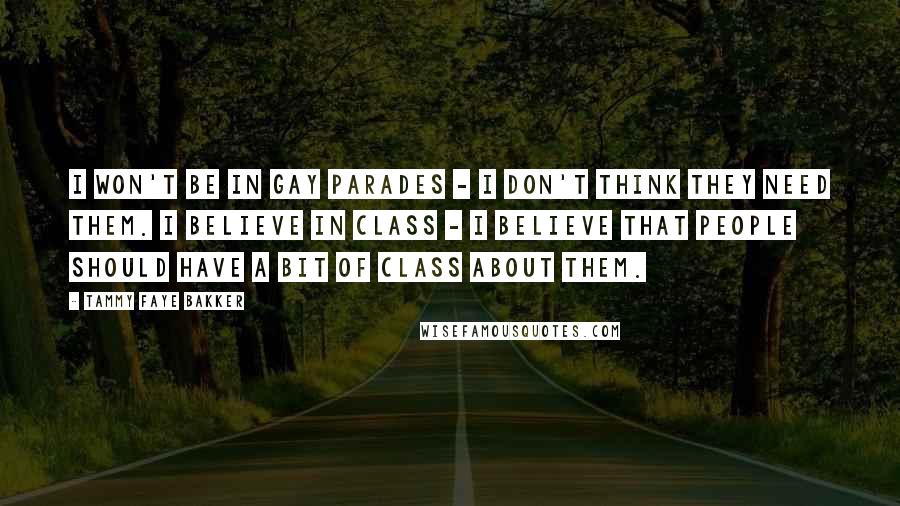 Tammy Faye Bakker Quotes: I won't be in gay parades - I don't think they need them. I believe in class - I believe that people should have a bit of class about them.