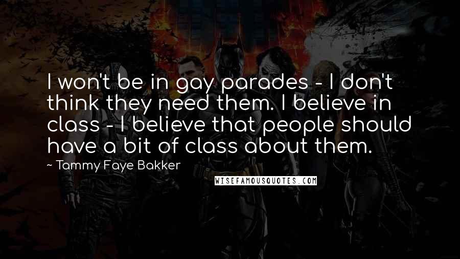 Tammy Faye Bakker Quotes: I won't be in gay parades - I don't think they need them. I believe in class - I believe that people should have a bit of class about them.