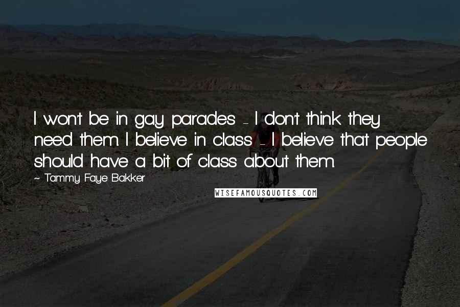 Tammy Faye Bakker Quotes: I won't be in gay parades - I don't think they need them. I believe in class - I believe that people should have a bit of class about them.