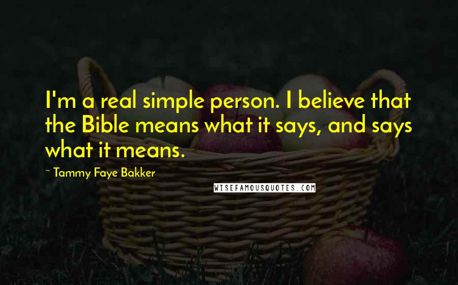 Tammy Faye Bakker Quotes: I'm a real simple person. I believe that the Bible means what it says, and says what it means.