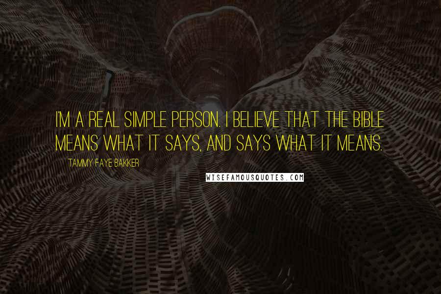 Tammy Faye Bakker Quotes: I'm a real simple person. I believe that the Bible means what it says, and says what it means.