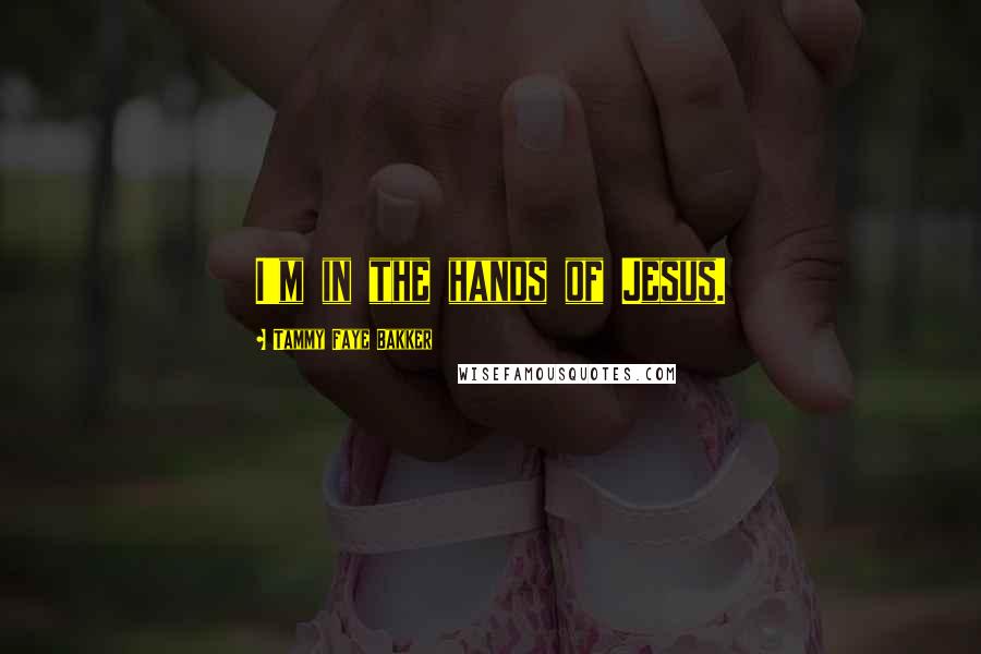 Tammy Faye Bakker Quotes: I'm in the hands of Jesus.
