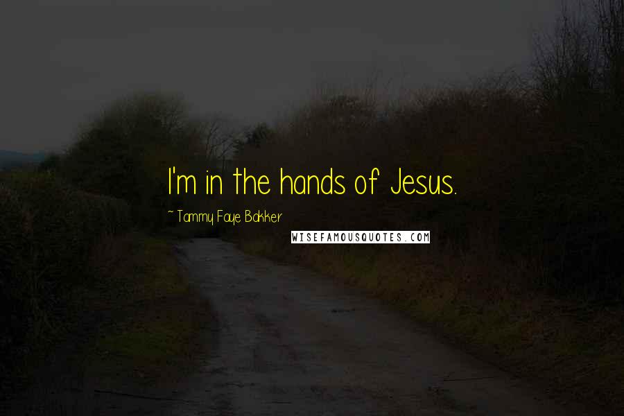 Tammy Faye Bakker Quotes: I'm in the hands of Jesus.