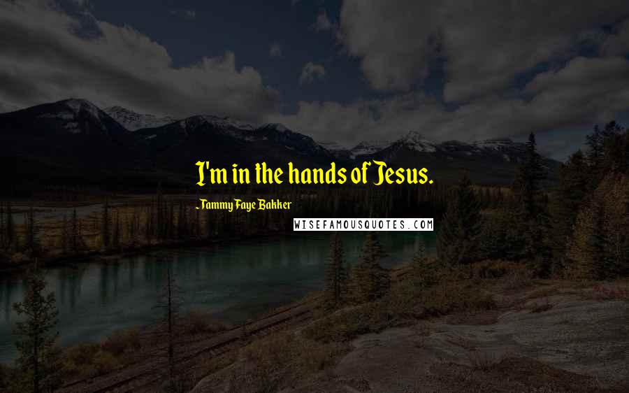 Tammy Faye Bakker Quotes: I'm in the hands of Jesus.