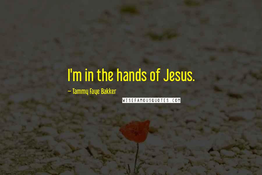 Tammy Faye Bakker Quotes: I'm in the hands of Jesus.