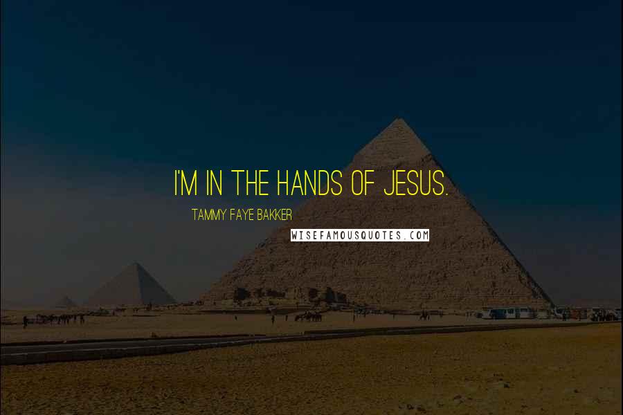 Tammy Faye Bakker Quotes: I'm in the hands of Jesus.