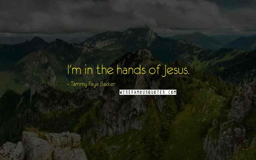 Tammy Faye Bakker Quotes: I'm in the hands of Jesus.