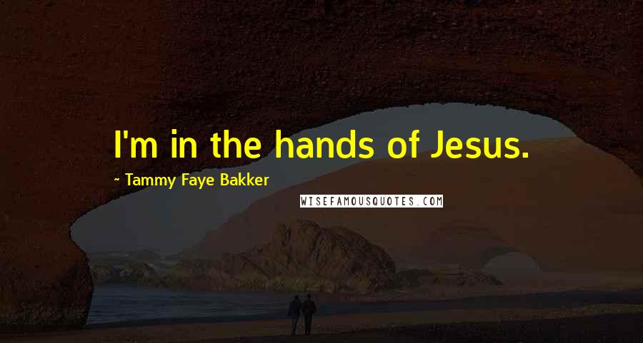 Tammy Faye Bakker Quotes: I'm in the hands of Jesus.