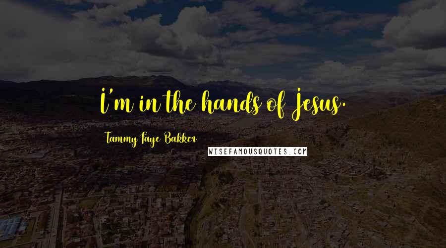 Tammy Faye Bakker Quotes: I'm in the hands of Jesus.