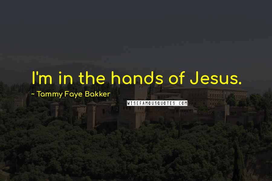 Tammy Faye Bakker Quotes: I'm in the hands of Jesus.