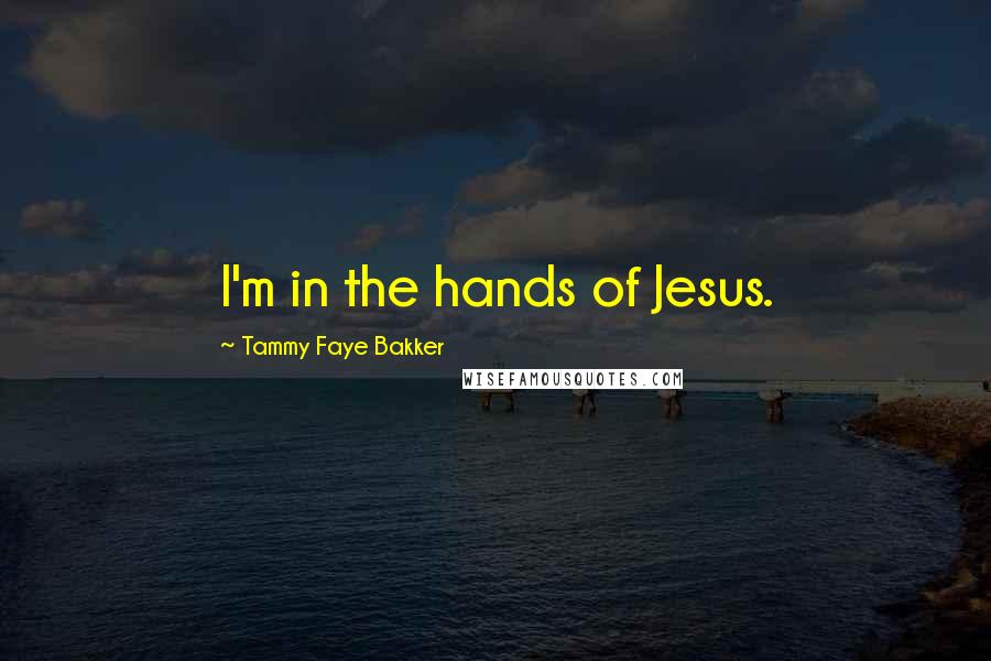 Tammy Faye Bakker Quotes: I'm in the hands of Jesus.