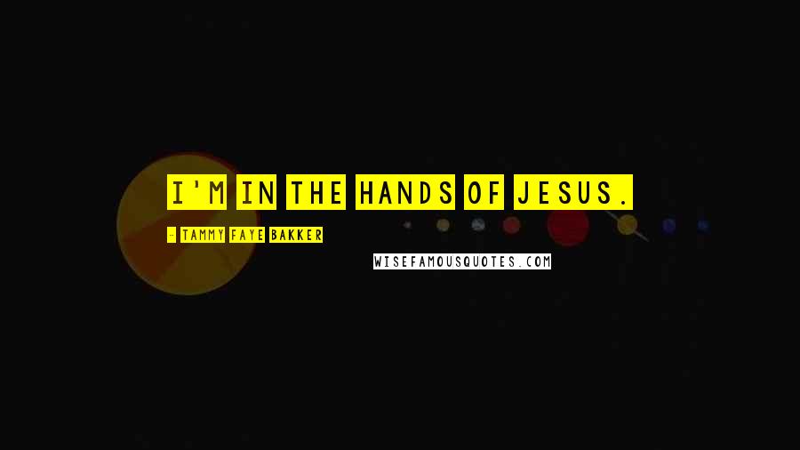 Tammy Faye Bakker Quotes: I'm in the hands of Jesus.