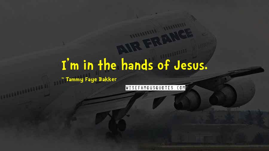 Tammy Faye Bakker Quotes: I'm in the hands of Jesus.
