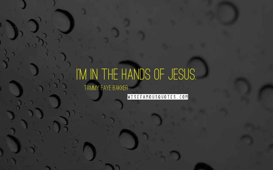 Tammy Faye Bakker Quotes: I'm in the hands of Jesus.