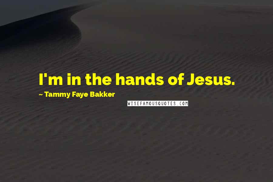 Tammy Faye Bakker Quotes: I'm in the hands of Jesus.