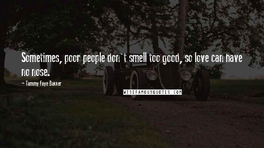 Tammy Faye Bakker Quotes: Sometimes, poor people don't smell too good, so love can have no nose.