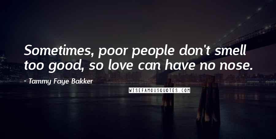 Tammy Faye Bakker Quotes: Sometimes, poor people don't smell too good, so love can have no nose.