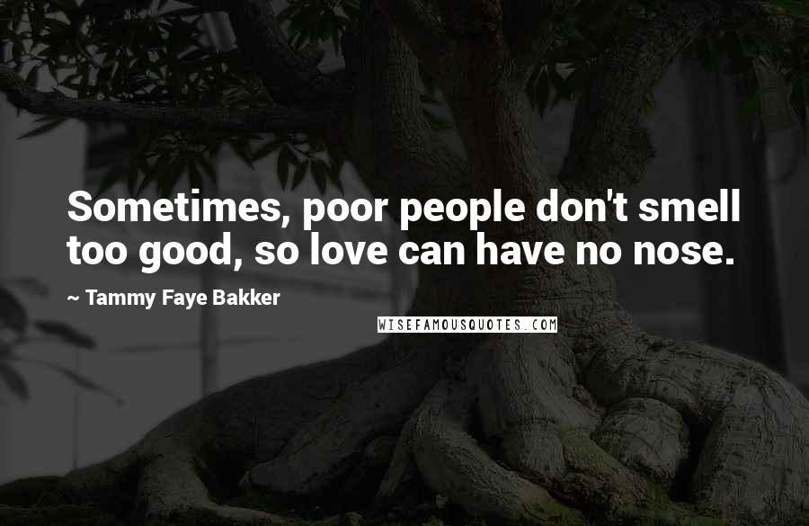 Tammy Faye Bakker Quotes: Sometimes, poor people don't smell too good, so love can have no nose.