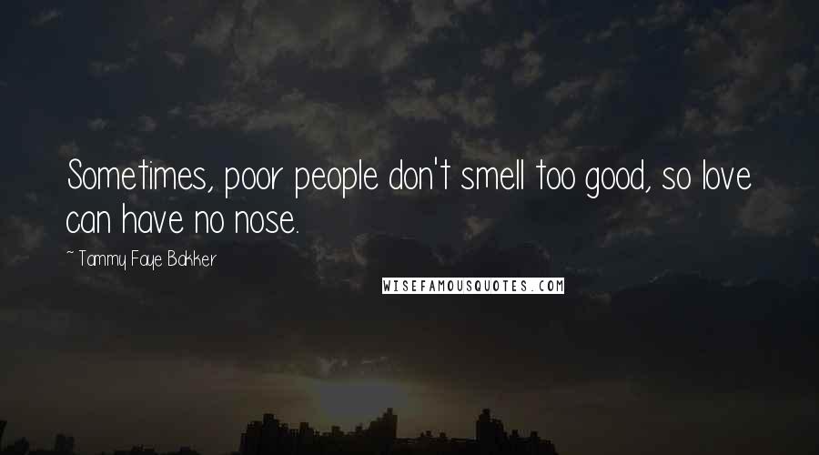 Tammy Faye Bakker Quotes: Sometimes, poor people don't smell too good, so love can have no nose.