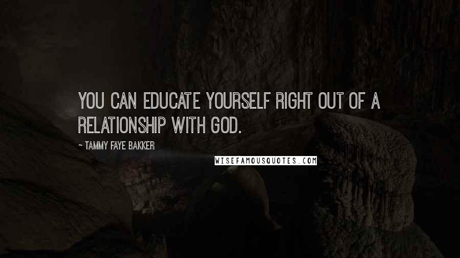 Tammy Faye Bakker Quotes: You can educate yourself right out of a relationship with God.