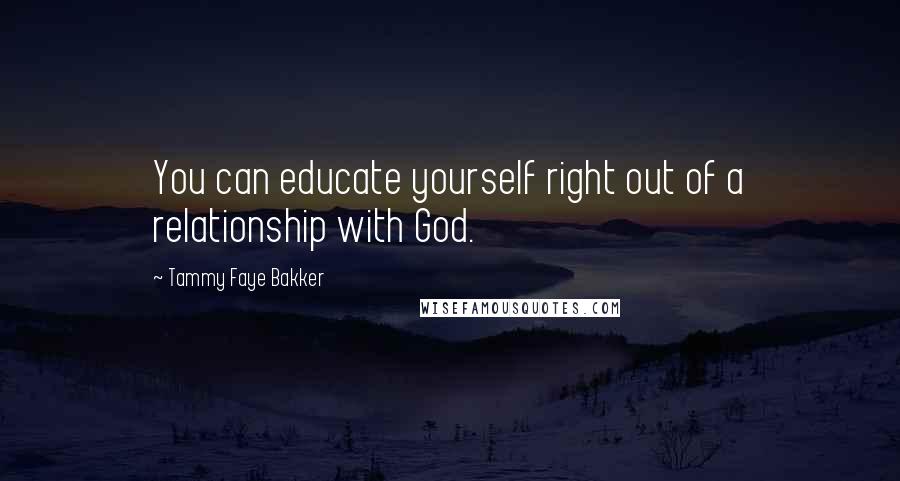 Tammy Faye Bakker Quotes: You can educate yourself right out of a relationship with God.