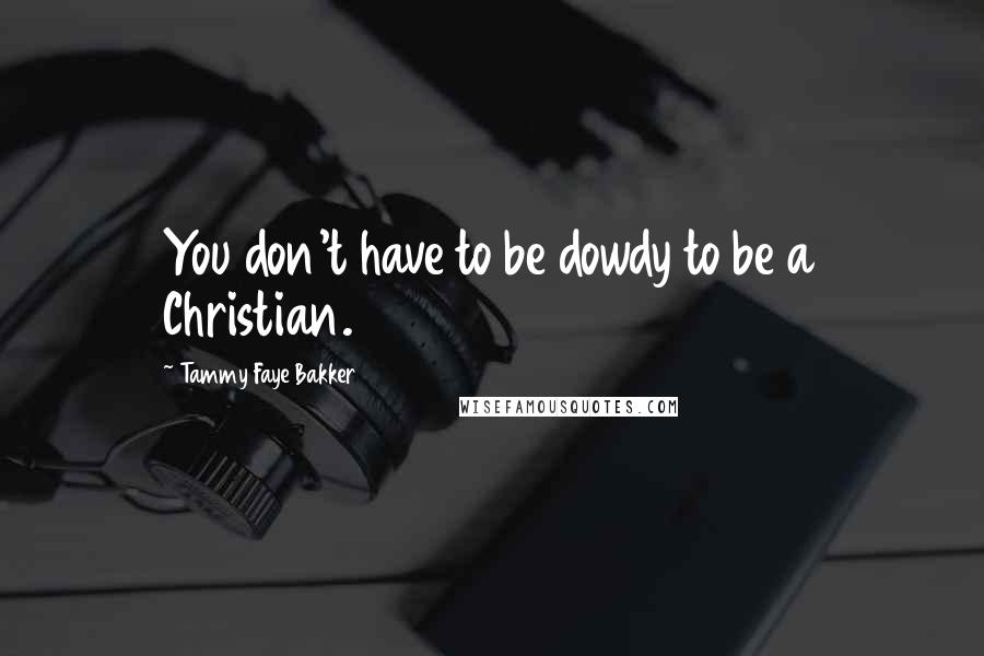 Tammy Faye Bakker Quotes: You don't have to be dowdy to be a Christian.