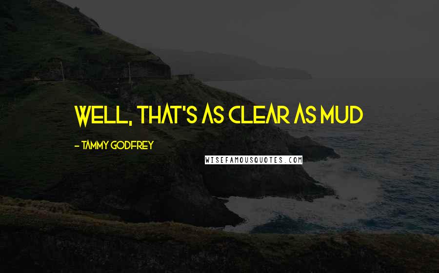 Tammy Godfrey Quotes: Well, that's as clear as mud
