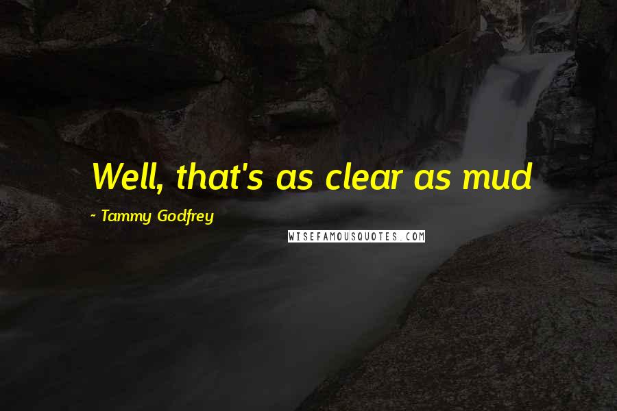 Tammy Godfrey Quotes: Well, that's as clear as mud