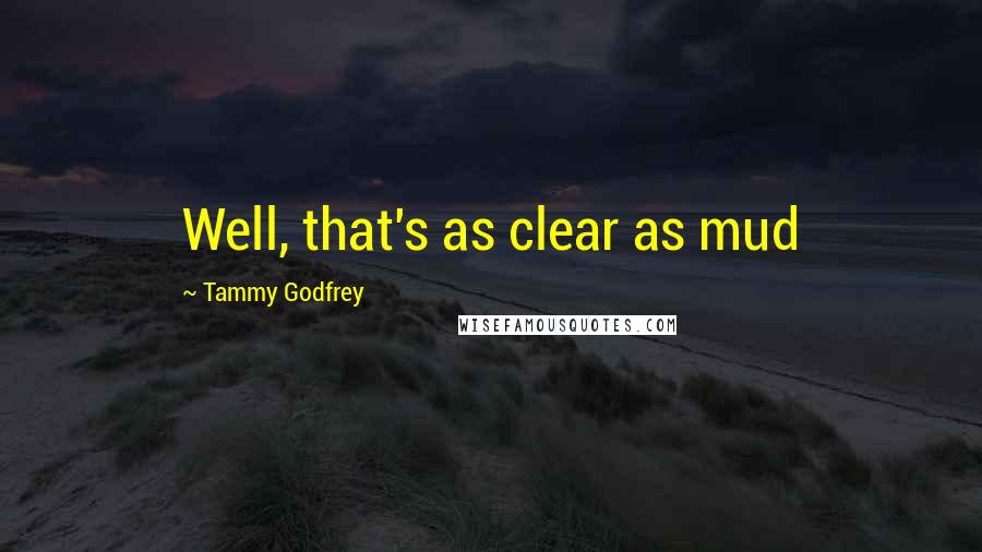 Tammy Godfrey Quotes: Well, that's as clear as mud