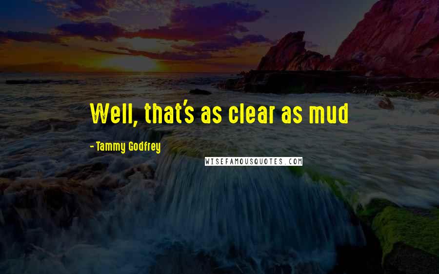 Tammy Godfrey Quotes: Well, that's as clear as mud