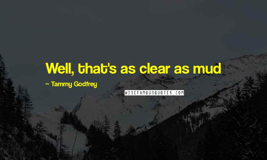 Tammy Godfrey Quotes: Well, that's as clear as mud