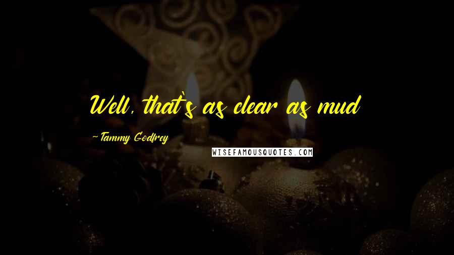 Tammy Godfrey Quotes: Well, that's as clear as mud