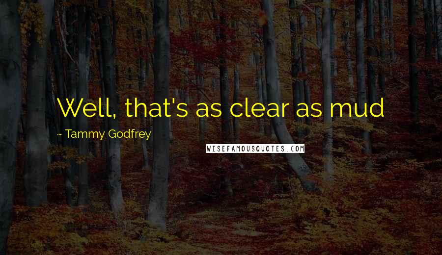 Tammy Godfrey Quotes: Well, that's as clear as mud