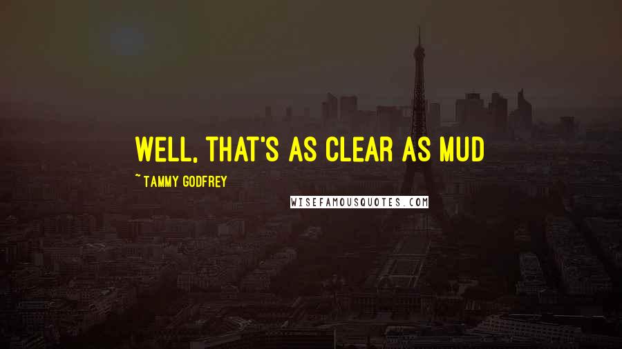 Tammy Godfrey Quotes: Well, that's as clear as mud