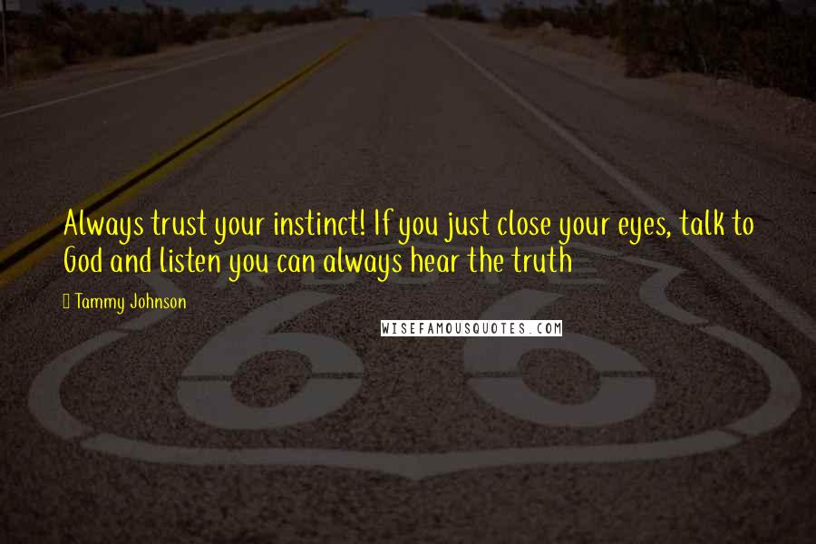 Tammy Johnson Quotes: Always trust your instinct! If you just close your eyes, talk to God and listen you can always hear the truth