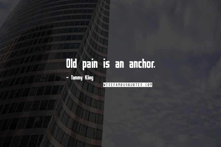 Tammy Kling Quotes: Old pain is an anchor.