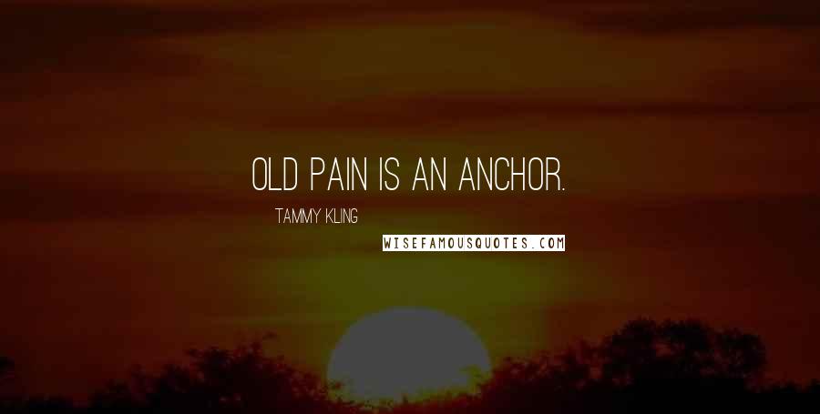 Tammy Kling Quotes: Old pain is an anchor.